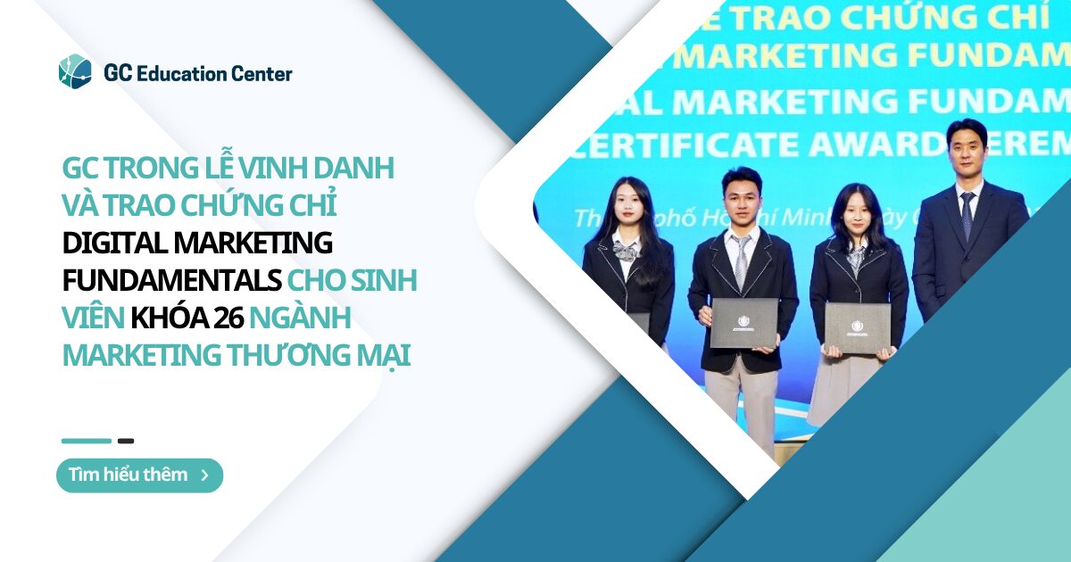 GC vinh danh và trao chứng chỉ Digital Marketing Fundamentals cho sinh viên Khóa 26 ngành Marketing Thương mại