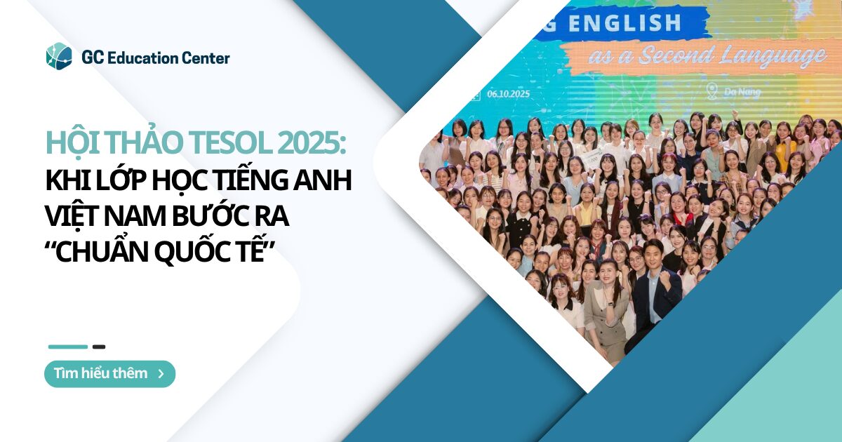 Hội thảo TESOL 2025: Khi lớp học tiếng Anh Việt Nam bước ra “chuẩn quốc tế”