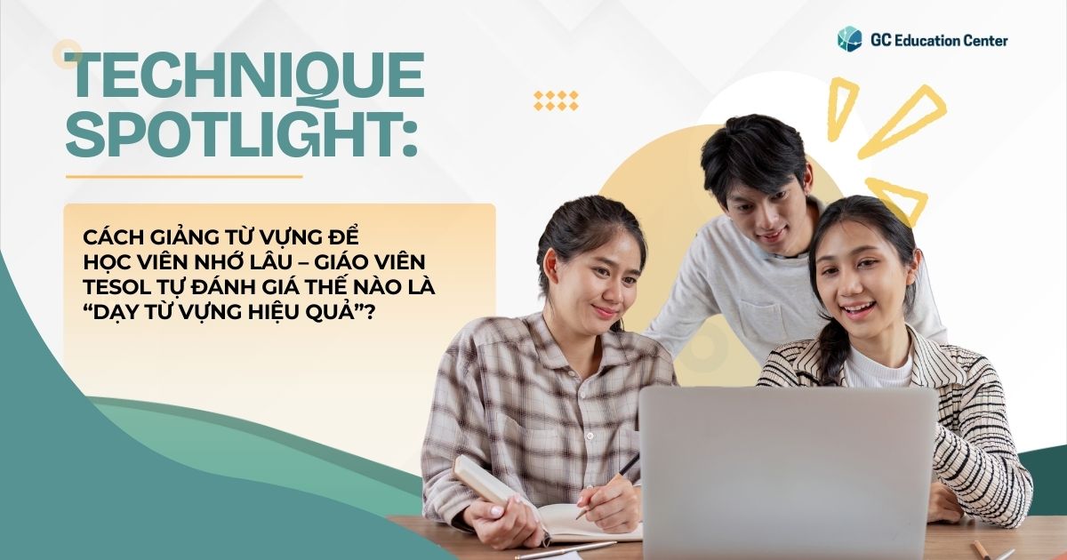 Technique Spotlight: Cách giảng từ vựng để học viên nhớ lâu – Giáo viên TESOL tự đánh giá thế nào là “dạy từ vựng hiệu quả”?