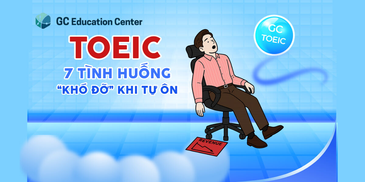 Tự ôn TOEIC: 7 tình huống "KHÓ ĐỠ" ai cũng gặp nhưng ít ai nói